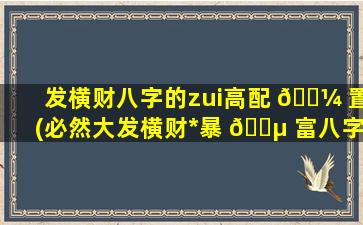 发横财八字的zui
高配 🌼 置(必然大发横财*
暴 🌵 富八字)